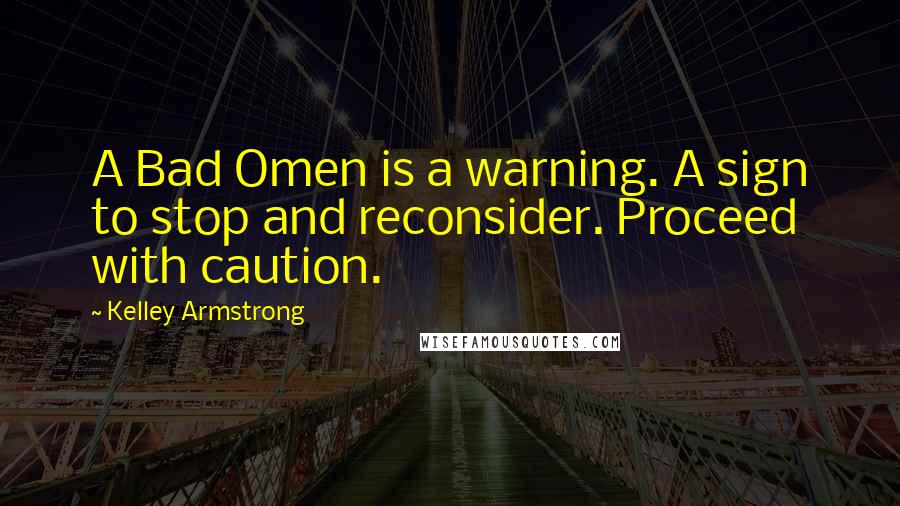 Kelley Armstrong Quotes: A Bad Omen is a warning. A sign to stop and reconsider. Proceed with caution.