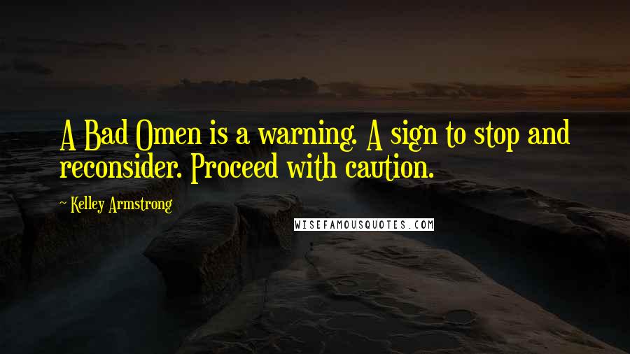 Kelley Armstrong Quotes: A Bad Omen is a warning. A sign to stop and reconsider. Proceed with caution.