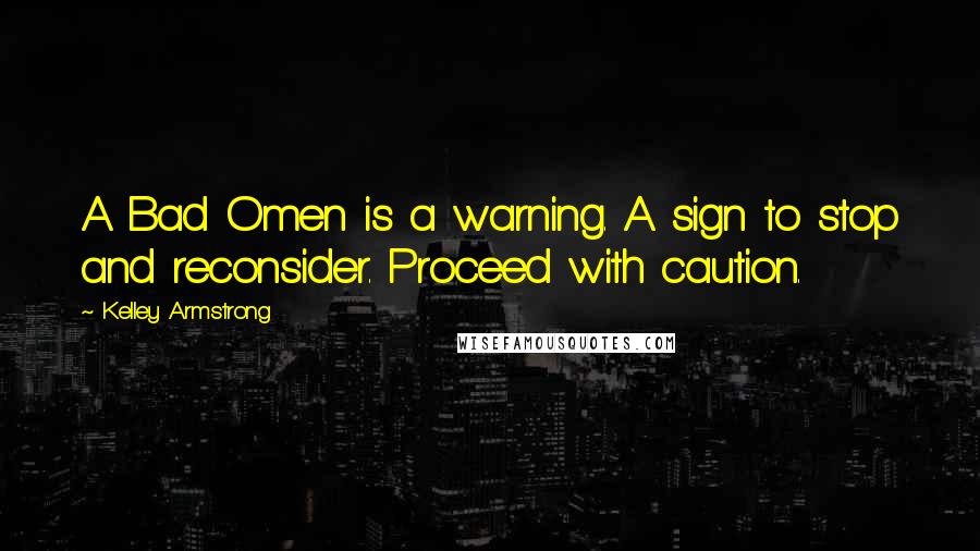 Kelley Armstrong Quotes: A Bad Omen is a warning. A sign to stop and reconsider. Proceed with caution.