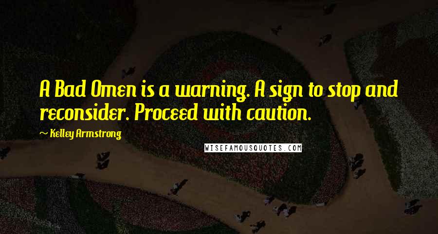 Kelley Armstrong Quotes: A Bad Omen is a warning. A sign to stop and reconsider. Proceed with caution.