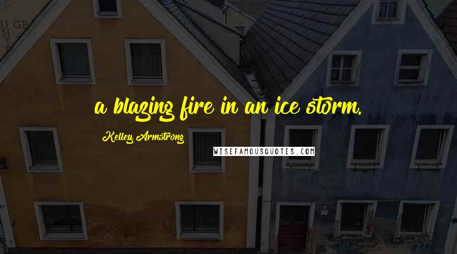 Kelley Armstrong Quotes: a blazing fire in an ice storm.