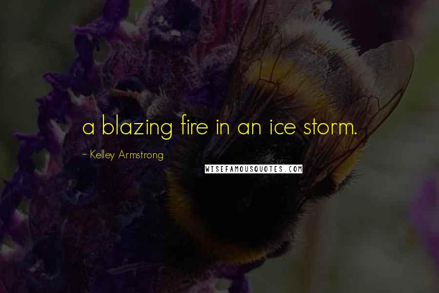 Kelley Armstrong Quotes: a blazing fire in an ice storm.