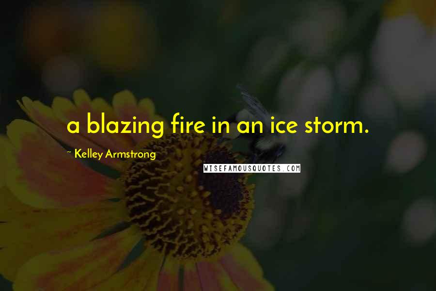 Kelley Armstrong Quotes: a blazing fire in an ice storm.