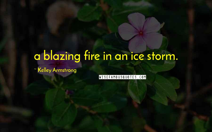 Kelley Armstrong Quotes: a blazing fire in an ice storm.