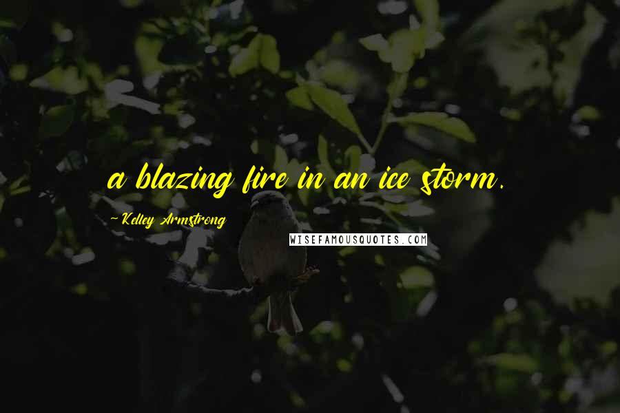 Kelley Armstrong Quotes: a blazing fire in an ice storm.