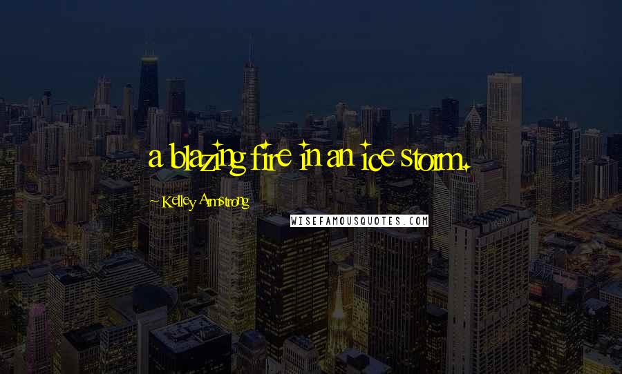 Kelley Armstrong Quotes: a blazing fire in an ice storm.
