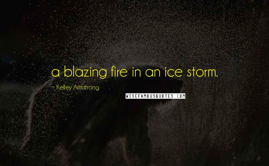 Kelley Armstrong Quotes: a blazing fire in an ice storm.