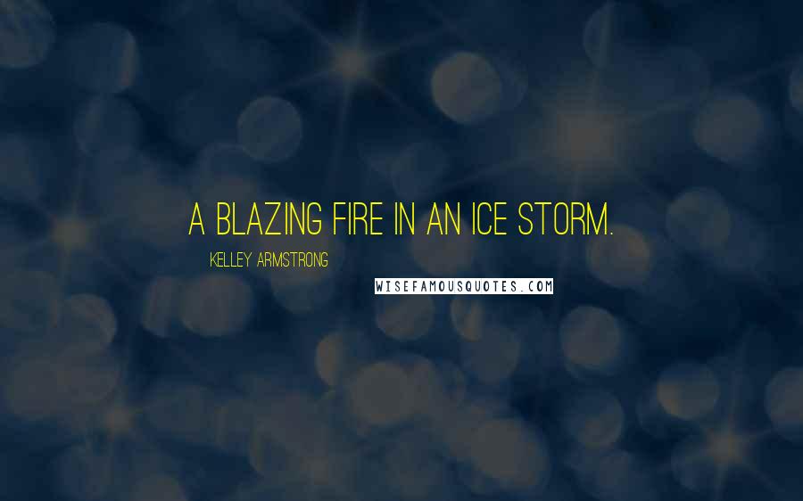 Kelley Armstrong Quotes: a blazing fire in an ice storm.