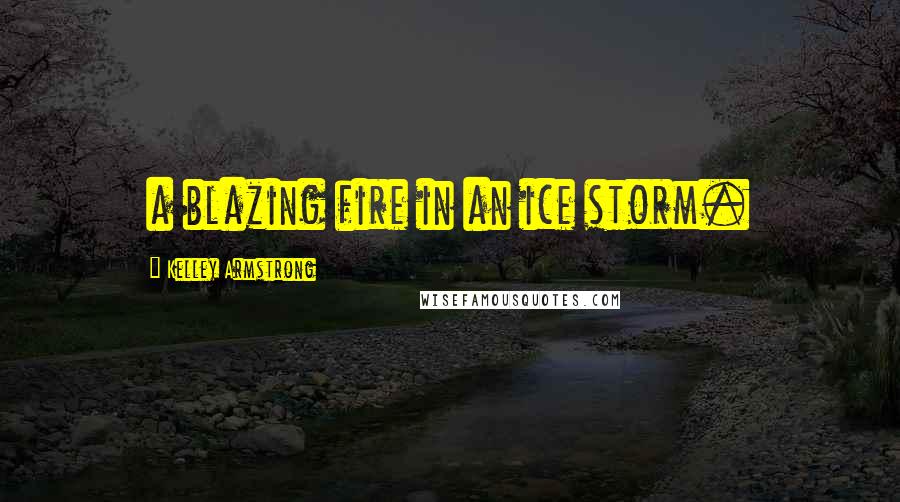 Kelley Armstrong Quotes: a blazing fire in an ice storm.