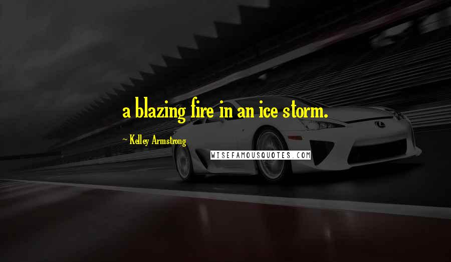 Kelley Armstrong Quotes: a blazing fire in an ice storm.