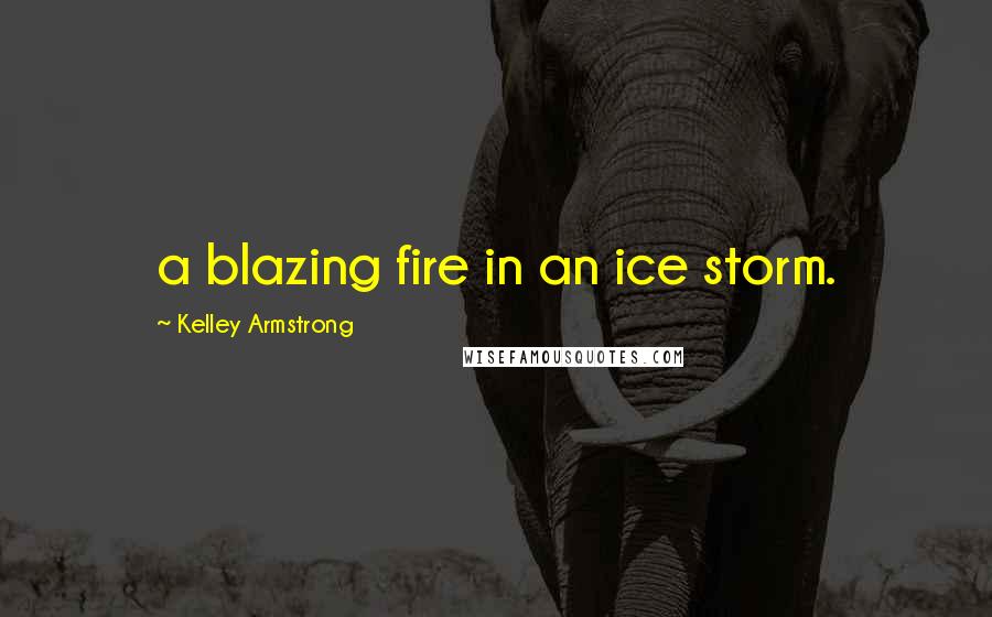 Kelley Armstrong Quotes: a blazing fire in an ice storm.