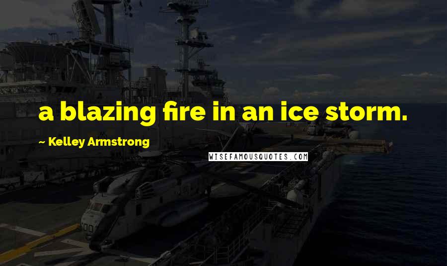 Kelley Armstrong Quotes: a blazing fire in an ice storm.