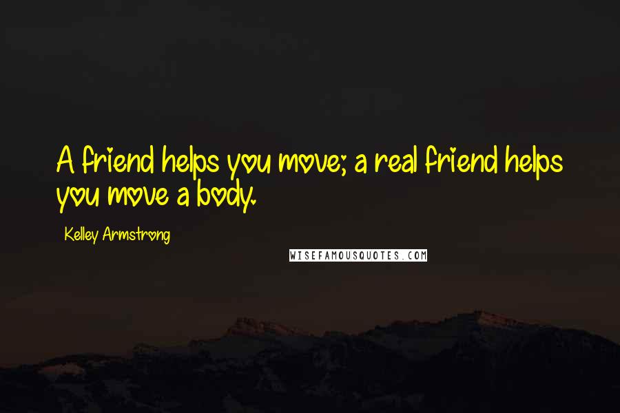 Kelley Armstrong Quotes: A friend helps you move; a real friend helps you move a body.