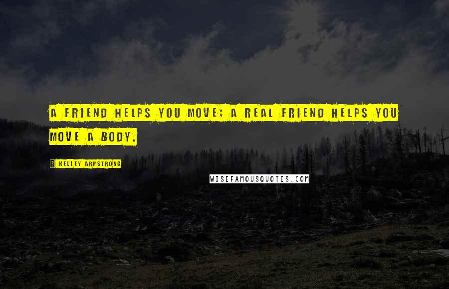 Kelley Armstrong Quotes: A friend helps you move; a real friend helps you move a body.