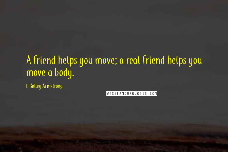 Kelley Armstrong Quotes: A friend helps you move; a real friend helps you move a body.