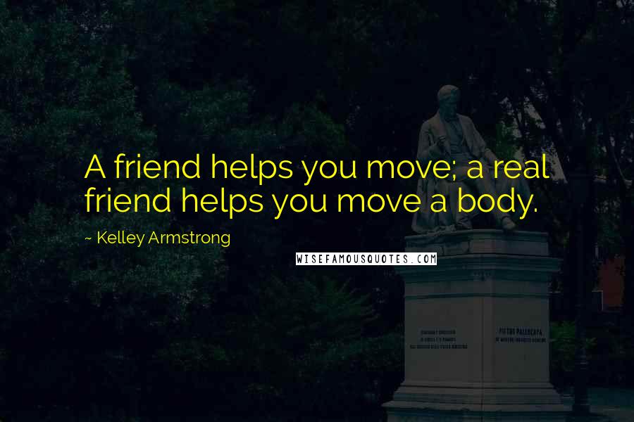 Kelley Armstrong Quotes: A friend helps you move; a real friend helps you move a body.