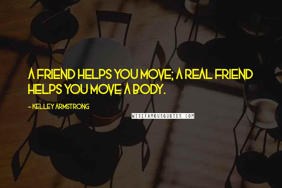 Kelley Armstrong Quotes: A friend helps you move; a real friend helps you move a body.
