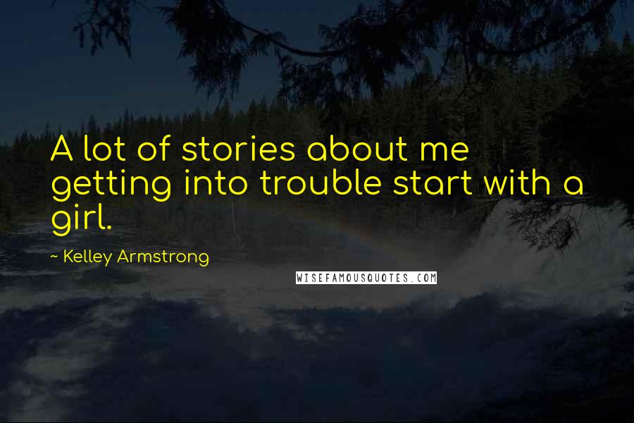 Kelley Armstrong Quotes: A lot of stories about me getting into trouble start with a girl.