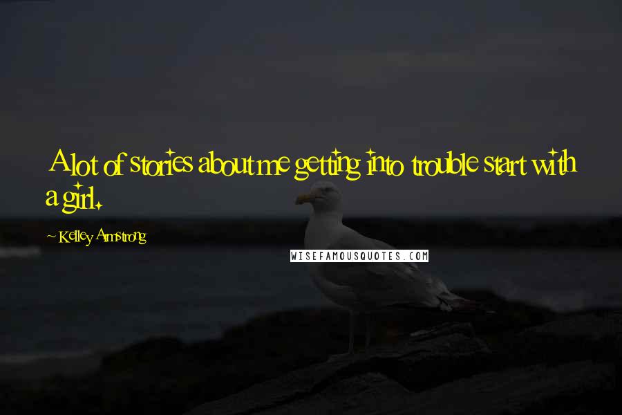 Kelley Armstrong Quotes: A lot of stories about me getting into trouble start with a girl.