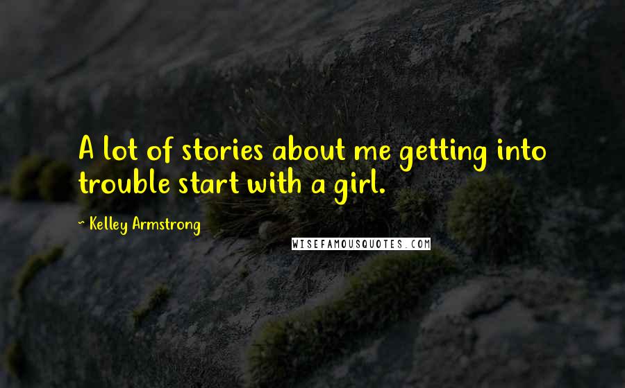 Kelley Armstrong Quotes: A lot of stories about me getting into trouble start with a girl.
