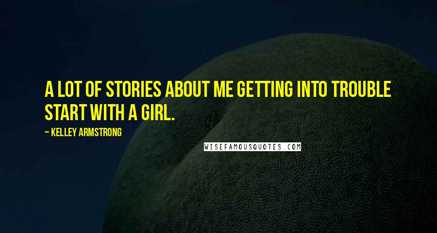 Kelley Armstrong Quotes: A lot of stories about me getting into trouble start with a girl.