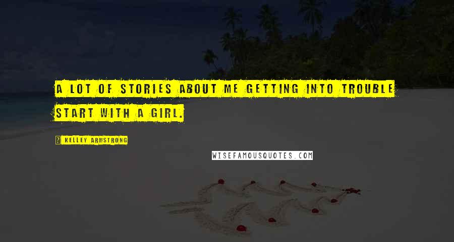 Kelley Armstrong Quotes: A lot of stories about me getting into trouble start with a girl.