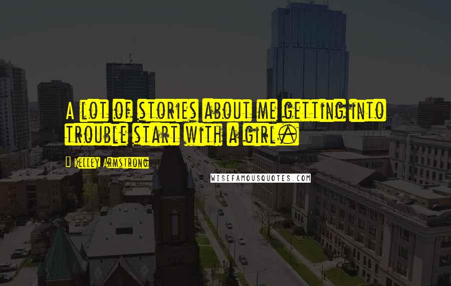Kelley Armstrong Quotes: A lot of stories about me getting into trouble start with a girl.