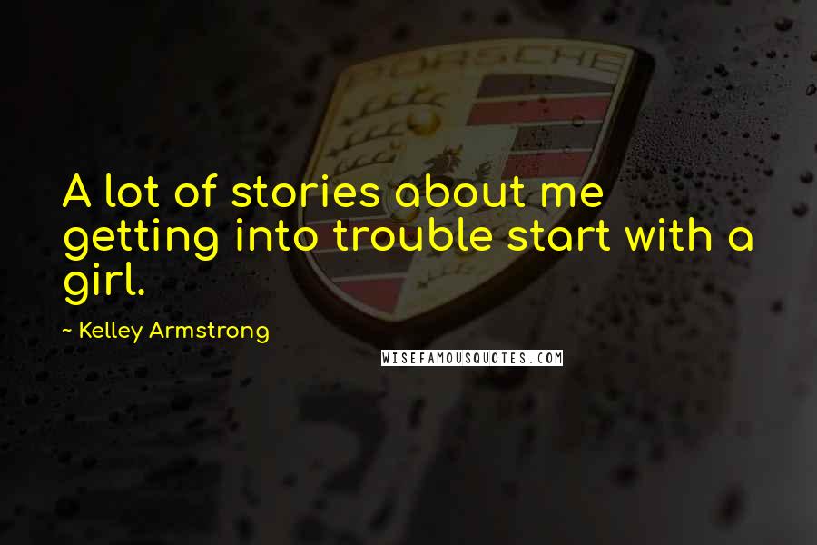 Kelley Armstrong Quotes: A lot of stories about me getting into trouble start with a girl.