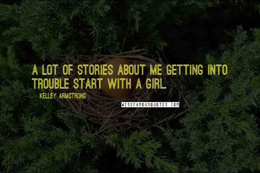 Kelley Armstrong Quotes: A lot of stories about me getting into trouble start with a girl.