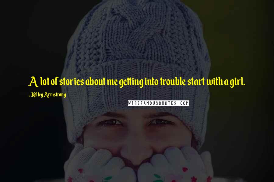 Kelley Armstrong Quotes: A lot of stories about me getting into trouble start with a girl.