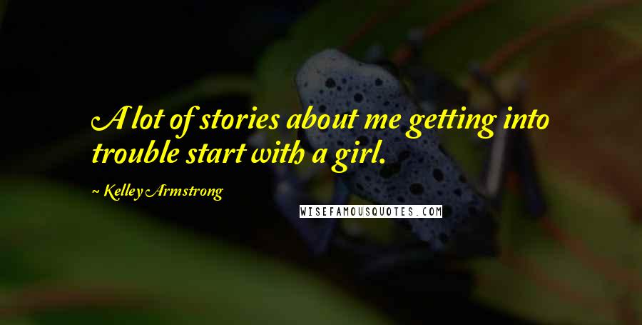 Kelley Armstrong Quotes: A lot of stories about me getting into trouble start with a girl.
