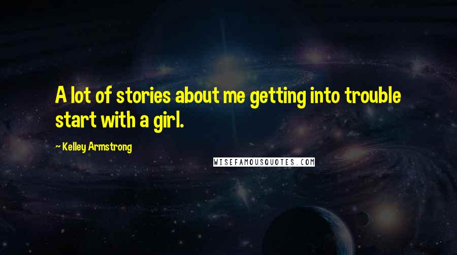 Kelley Armstrong Quotes: A lot of stories about me getting into trouble start with a girl.