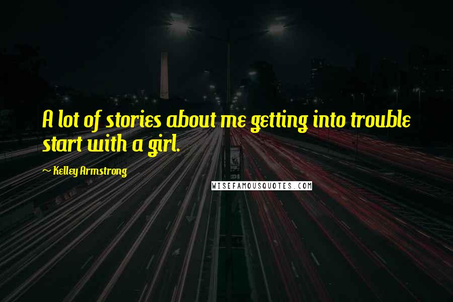 Kelley Armstrong Quotes: A lot of stories about me getting into trouble start with a girl.