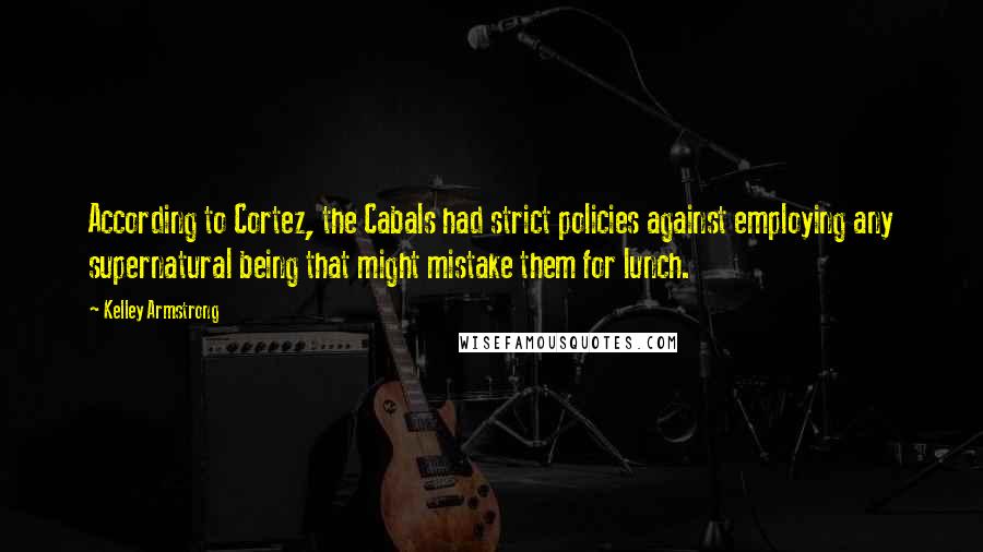 Kelley Armstrong Quotes: According to Cortez, the Cabals had strict policies against employing any supernatural being that might mistake them for lunch.