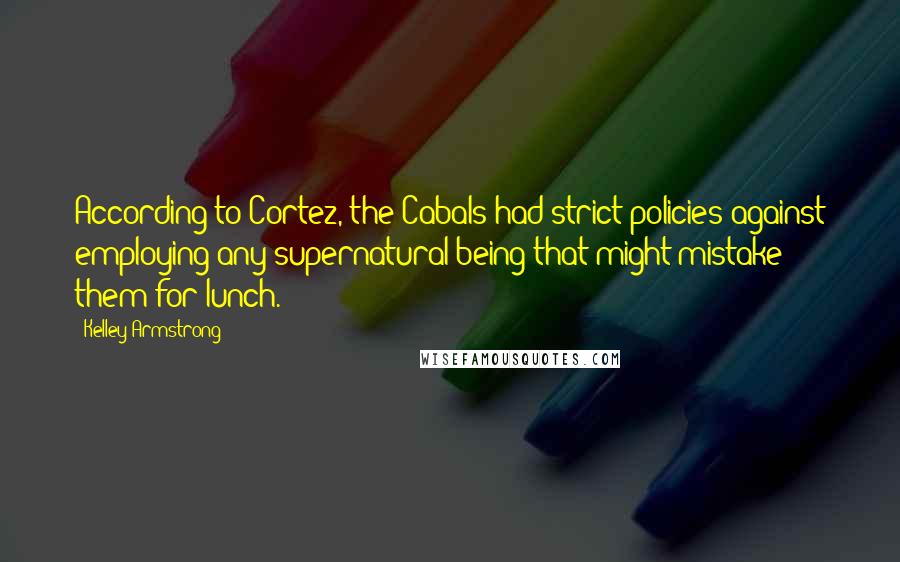 Kelley Armstrong Quotes: According to Cortez, the Cabals had strict policies against employing any supernatural being that might mistake them for lunch.