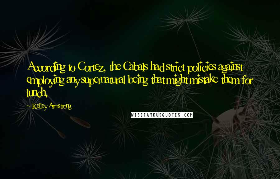 Kelley Armstrong Quotes: According to Cortez, the Cabals had strict policies against employing any supernatural being that might mistake them for lunch.