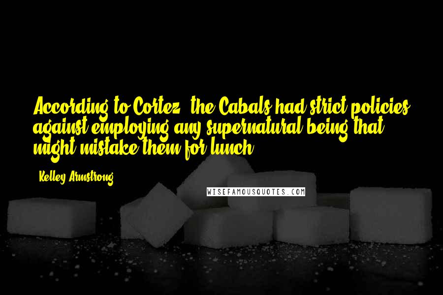 Kelley Armstrong Quotes: According to Cortez, the Cabals had strict policies against employing any supernatural being that might mistake them for lunch.