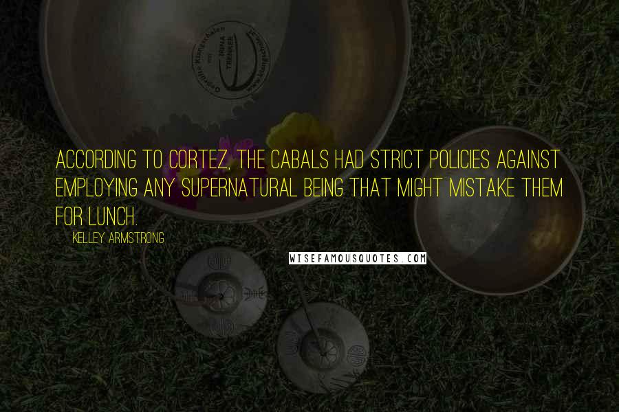 Kelley Armstrong Quotes: According to Cortez, the Cabals had strict policies against employing any supernatural being that might mistake them for lunch.