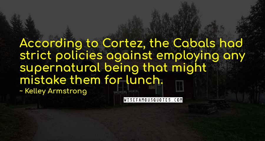 Kelley Armstrong Quotes: According to Cortez, the Cabals had strict policies against employing any supernatural being that might mistake them for lunch.