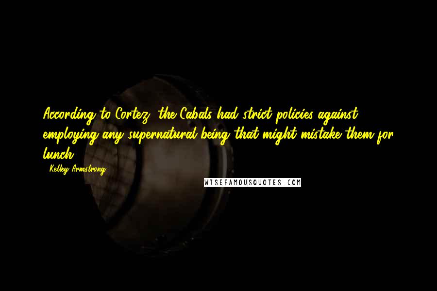 Kelley Armstrong Quotes: According to Cortez, the Cabals had strict policies against employing any supernatural being that might mistake them for lunch.