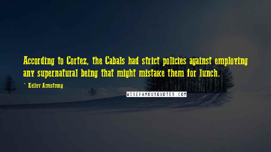 Kelley Armstrong Quotes: According to Cortez, the Cabals had strict policies against employing any supernatural being that might mistake them for lunch.