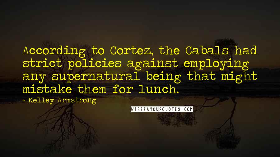 Kelley Armstrong Quotes: According to Cortez, the Cabals had strict policies against employing any supernatural being that might mistake them for lunch.