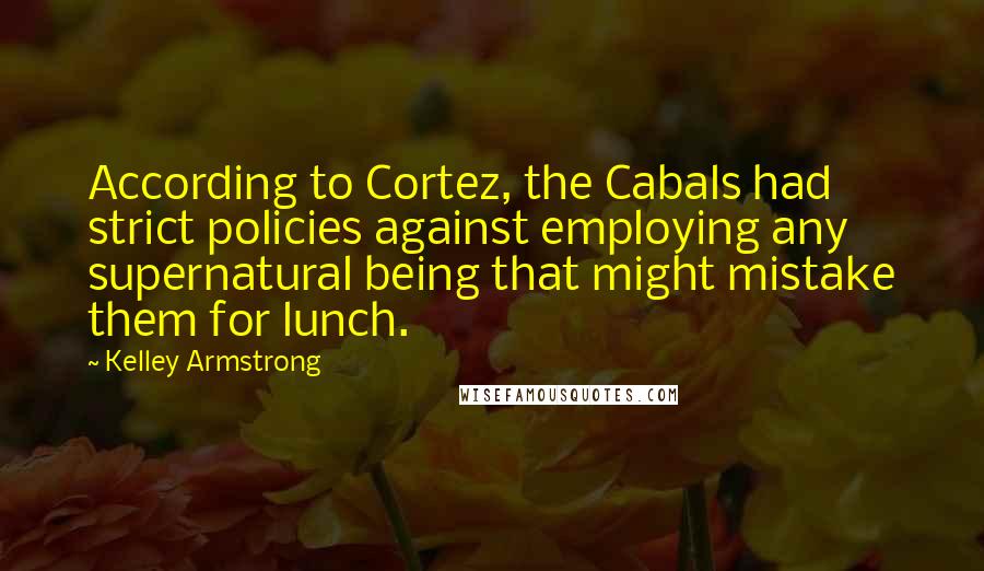 Kelley Armstrong Quotes: According to Cortez, the Cabals had strict policies against employing any supernatural being that might mistake them for lunch.