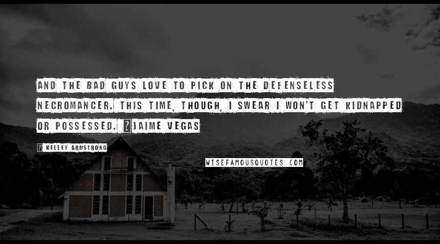 Kelley Armstrong Quotes: And the bad guys love to pick on the defenseless necromancer. This time, though, I swear I won't get kidnapped or possessed. ~Jaime Vegas