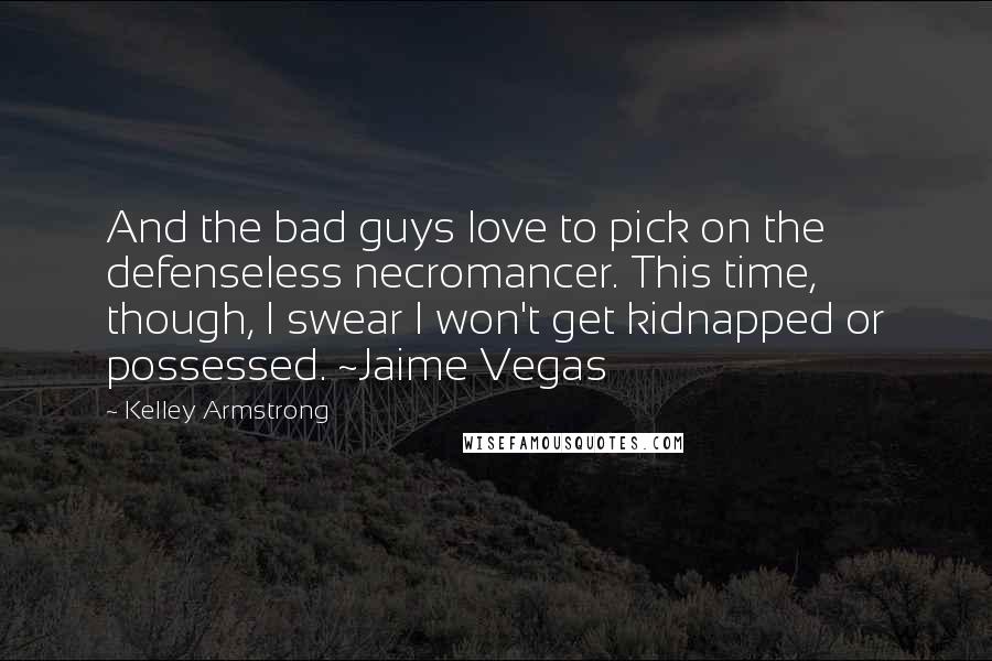 Kelley Armstrong Quotes: And the bad guys love to pick on the defenseless necromancer. This time, though, I swear I won't get kidnapped or possessed. ~Jaime Vegas