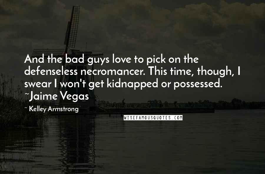 Kelley Armstrong Quotes: And the bad guys love to pick on the defenseless necromancer. This time, though, I swear I won't get kidnapped or possessed. ~Jaime Vegas