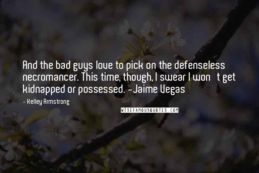 Kelley Armstrong Quotes: And the bad guys love to pick on the defenseless necromancer. This time, though, I swear I won't get kidnapped or possessed. ~Jaime Vegas