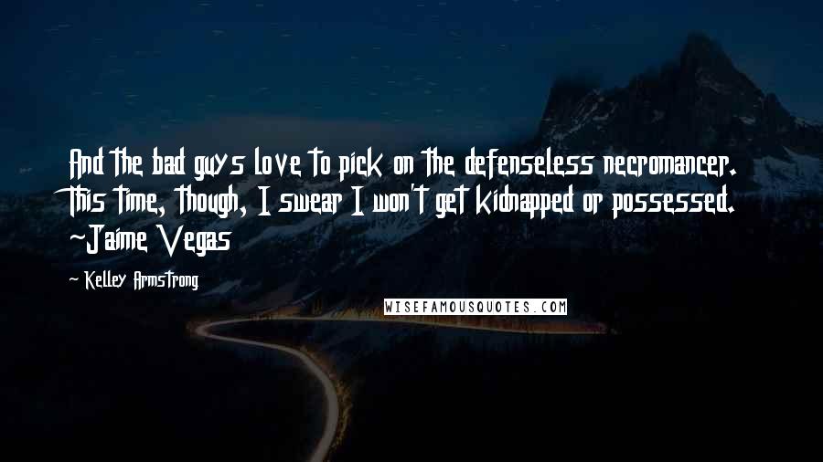 Kelley Armstrong Quotes: And the bad guys love to pick on the defenseless necromancer. This time, though, I swear I won't get kidnapped or possessed. ~Jaime Vegas