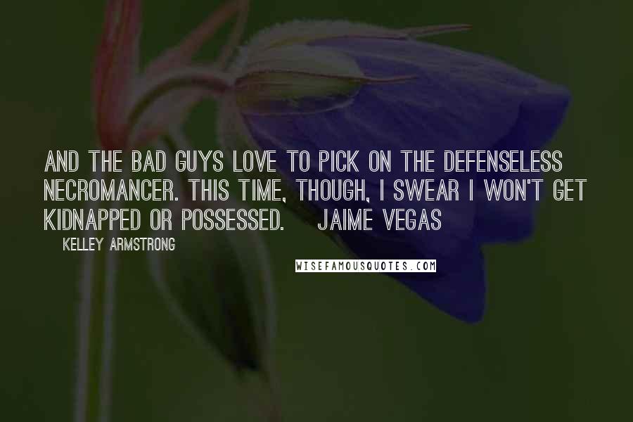 Kelley Armstrong Quotes: And the bad guys love to pick on the defenseless necromancer. This time, though, I swear I won't get kidnapped or possessed. ~Jaime Vegas