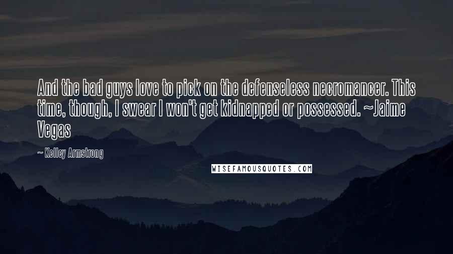 Kelley Armstrong Quotes: And the bad guys love to pick on the defenseless necromancer. This time, though, I swear I won't get kidnapped or possessed. ~Jaime Vegas